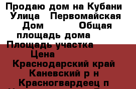 Продаю дом на Кубани › Улица ­ Первомайская › Дом ­ 38/1 › Общая площадь дома ­ 65 › Площадь участка ­ 1 900 › Цена ­ 1 000 000 - Краснодарский край, Каневский р-н, Красногвардеец п. Недвижимость » Дома, коттеджи, дачи продажа   